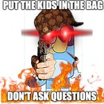 Bluey Has A Gun | PUT THE KIDS IN THE BAG; DON'T ASK QUESTIONS | image tagged in bluey has a gun | made w/ Imgflip meme maker