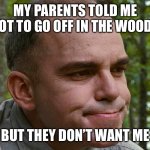 Confused Karl | MY PARENTS TOLD ME NOT TO GO OFF IN THE WOODS; BUT THEY DON’T WANT ME | image tagged in confused karl | made w/ Imgflip meme maker