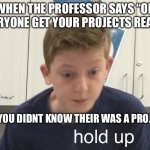 I’ve done this in my engineering school | WHEN THE PROFESSOR SAYS “OK EVERYONE GET YOUR PROJECTS READY”; AND YOU DIDNT KNOW THEIR WAS A PROJECT | image tagged in hold up harrison | made w/ Imgflip meme maker