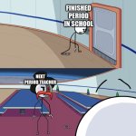 Ello | FINISHED PERIOD IN SCHOOL; NEXT PERIOD TEACHER | image tagged in ello | made w/ Imgflip meme maker
