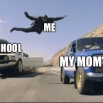 Fast and furious jump | ME; SCHOOL; MY MOM’S CAR | image tagged in fast and furious jump | made w/ Imgflip meme maker