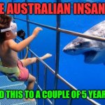 Funny | ARE AUSTRALIAN INSANE ? WHO DID THIS TO A COUPLE OF 5 YEAR OLDS ? | image tagged in funny | made w/ Imgflip meme maker