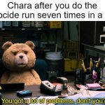 "You are wracked with a perverted sentimentality." | Chara after you do the genocide run seven times in a row: | image tagged in you got a lot of problems don't you,undertale,chara | made w/ Imgflip meme maker