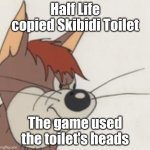 The ability to speak doesn't make you intellegent | Half Life copied Skibidi Toilet; The game used the toilet's heads | image tagged in meathead,skibidi toilet,tom and jerry | made w/ Imgflip meme maker