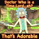 No Contest | Doctor Who is a
Time Lord, eh? That’s Adorable | image tagged in rick sanchez,rick and morty,doctor who,memes,time travel,multiverse | made w/ Imgflip meme maker
