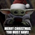 Merry Christmas you must have | MERRY CHRISTMAS YOU MUST HAVE! | image tagged in christmas baby yoda | made w/ Imgflip meme maker