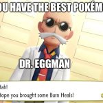 Pokémon and sonic memes and DR. Eggman | WHEN YOU HAVE THE BEST POKÉMON TEAM; DR. EGGMAN | image tagged in blaine burn heal | made w/ Imgflip meme maker