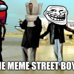 meme street boys | THE MEME STREET BOYS | image tagged in i want it that way backstreet boys | made w/ Imgflip meme maker