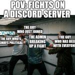 Meme | POV: FIGHTS ON A DISCORD SERVER; THE GUY WHO JUST JOINED; THE GUY WHO HAS BEEF WITH EVERYONE; THE GUY WHO'S ALWAYS POLITICAL; THE ADMIN BREAKING UP A FIGHT | image tagged in the boys knife scene | made w/ Imgflip meme maker
