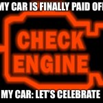 Check engine | MY CAR IS FINALLY PAID OFF; MY CAR: LET’S CELEBRATE | image tagged in check engine | made w/ Imgflip meme maker