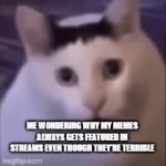 Can you relate? | ME WONDERING WHY MY MEMES ALWAYS GETS FEATURED IN STREAMS EVEN THOUGH THEY'RE TERRIBLE | image tagged in gifs,relatable | made w/ Imgflip video-to-gif maker