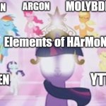 (Chemical) elements of harmony | MOLYBDENUM; ARGON; HYDROGEN; Elements of HArMoNY; NITROGEN; YTTRIUM | image tagged in elements of harmony | made w/ Imgflip meme maker