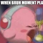 WAIT HOLD IT | ME WHEN BRUH MOMENT PLAYS: | image tagged in kirby singing,fun,memes,kirby,singing | made w/ Imgflip meme maker