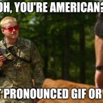 Oh, you're American? | OH, YOU'RE AMERICAN? IS IT PRONOUNCED GIF OR JIF? | image tagged in oh you're american | made w/ Imgflip meme maker