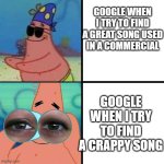 I don't have a title for this meme | GOOGLE WHEN I TRY TO FIND A GREAT SONG USED IN A COMMERCIAL; GOOGLE WHEN I TRY TO FIND A CRAPPY SONG | image tagged in patrick star blind,meme,relatable,tag,tags,you have been eternally cursed for reading the tags | made w/ Imgflip meme maker