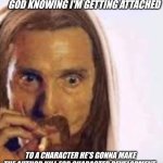 He knows what he's doing | GOD KNOWING I'M GETTING ATTACHED; TO A CHARACTER HE'S GONNA MAKE THE AUTHOR KILL FOR CHARACTER DEVELOPMENT | image tagged in god watching me | made w/ Imgflip meme maker