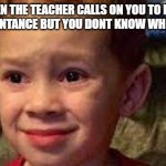 plz help me | WHEN THE TEACHER CALLS ON YOU TO READ THE NEXT SENTANCE BUT YOU DONT KNOW WHERE TO READ | image tagged in embarrassed child,lol,omg,teacher,funny,meme | made w/ Imgflip meme maker