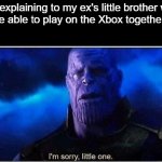 Sorry little bro | me explaining to my ex's little brother why we won't be able to play on the Xbox together anymore: | image tagged in thanos i'm sorry little one,memes,funny,lol,sadge | made w/ Imgflip meme maker