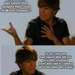Zac Efron Indeciso | Do I pick the bad parent that dumped their child off Mount Olympus? Or do I pick the bad parent who left his possibly pregnant lover and said to contact him if the baby was a boy? | image tagged in zac efron indeciso,greek mythology,bad parents | made w/ Imgflip meme maker