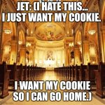 Jet's first word | JET: (I HATE THIS... I JUST WANT MY COOKIE. I WANT MY COOKIE SO I CAN GO HOME.) | image tagged in catholic church | made w/ Imgflip meme maker