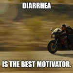 Motivation high, Diarrhea imminent | DIARRHEA; IS THE BEST MOTIVATOR. | image tagged in tom cruise top gun maverick drive motorcycle bike need for speed,diarrhea,memes,motivation,motorbike,tom cruise | made w/ Imgflip meme maker