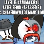 Attention Mr. Shakedown: Harass me at any higher a level than level 16 and you've just played the dumbest games of all time | LEVEL 16 KAZUMA KIRYU AFTER BEING HARASSED BY MR. SHAKEDOWN TOO MANY TIMES: | image tagged in rhm has had enough of this,right hand man,memes,crossover meme,yakuza kiwami,henry stickmin | made w/ Imgflip meme maker