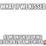 What If We Kissed | AT MIDNIGHT DURING MEDUZA B2B JAMES HYPE 🙈 | image tagged in what if we kissed | made w/ Imgflip meme maker
