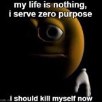 My Life Is Nothing, I Serve Zero Purpose I Should KYS Now meme