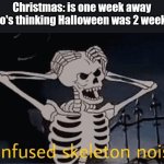 What happened with time | Christmas: is one week away
Me who's thinking Halloween was 2 weeks ago: | image tagged in confused skeleton | made w/ Imgflip meme maker