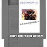 Nintendo entertainment system cartridge | KINGDOM HEARTS 3; THE SECONED PART!!! THAT'S RIGHT!!! MORE VENTUS!!! | image tagged in nintendo entertainment system cartridge | made w/ Imgflip meme maker