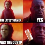 Games nowadays: | YES; YOU GOT THE LATEST GAME? WHAT WAS THE COST? | image tagged in what did it cost,thanos | made w/ Imgflip meme maker