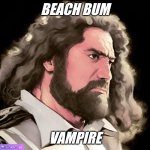 Danny Boy | BEACH BUM; VAMPIRE | image tagged in danny boy | made w/ Imgflip meme maker