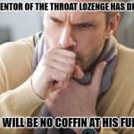 Daily Bad Dad Joke 12/19/2023 | THE INVENTOR OF THE THROAT LOZENGE HAS DIED. . . . . . THERE WILL BE NO COFFIN AT HIS FUNERAL. | image tagged in coughing man | made w/ Imgflip meme maker