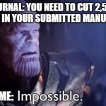 Word limit | JOURNAL: YOU NEED TO CUT 2,500 WORDS IN YOUR SUBMITTED MANUSCRIPT. ME: | image tagged in impossible | made w/ Imgflip meme maker