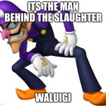 the man behind the slauter | ITS THE MAN BEHIND THE SLAUGHTER; WALUIGI | image tagged in waluigi | made w/ Imgflip meme maker