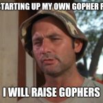 Gophers | I'M STARTING UP MY OWN GOPHER FARM; I WILL RAISE GOPHERS | image tagged in memes,so i got that goin for me which is nice,funny memes | made w/ Imgflip meme maker