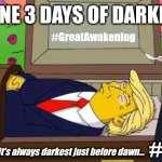 Psalm 2 Why do the heathen rage... #TDS | IMAGINE 3 DAYS OF DARKNESS... #GreatAwakening; #REV1111; And remember: it's always darkest just before dawn... | image tagged in trump coffin,the simpsons,donald trump you're fired,back to the future,time travel,the great awakening | made w/ Imgflip meme maker