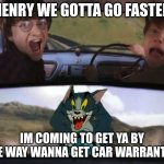 Harry Potter Tom cat meme | HENRY WE GOTTA GO FASTER; IM COMING TO GET YA BY THE WAY WANNA GET CAR WARRANTY? | image tagged in harry potter tom cat meme | made w/ Imgflip meme maker