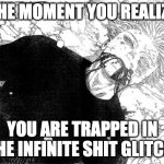 random meme | THE MOMENT YOU REALIZE; YOU ARE TRAPPED IN THE INFINITE SHIT GLITCH. | image tagged in dead gojo | made w/ Imgflip meme maker