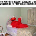 Erm | HOW MY MONSTER UNDER MY BED SEES ME AFTER I WORK OUT FOR THE FIRST TIME AND CAUGHT HIM | image tagged in elmo laying on bed,memes,funny,elmo,a random meme | made w/ Imgflip meme maker