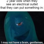 Surely nothing will go wrong! | 2 year olds when they see an electrical outlet that they can put something in: | image tagged in i may not have a brain,memes,funny | made w/ Imgflip meme maker