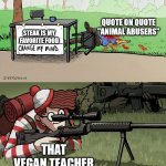 Waldo Snipes Change My Mind Guy | QUOTE ON QUOTE "ANIMAL ABUSERS"; STEAK IS MY FAVORITE FOOD; THAT VEGAN TEACHER | image tagged in waldo snipes change my mind guy | made w/ Imgflip meme maker