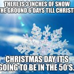 Green Christmas | THERE IS 3 INCHES OF SNOW ON THE GROUND 6 DAYS TILL CHRISTMAS; CHRISTMAS DAY IT'S GOING TO BE IN THE 50'S. | image tagged in snowflake | made w/ Imgflip meme maker