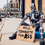 No one rides for free | AI Is Becoming More Human All The Time; A | image tagged in terminator,humanity,memes,panhandling,artificial intelligence,evolution | made w/ Imgflip meme maker