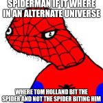 Poor guy... | SPIDERMAN IF IT WHERE IN AN ALTERNATE UNIVERSE; WHERE TOM HOLLAND BIT THE SPIDER AND NOT THE SPIDER BITING HIM | image tagged in spooderman,memes,i'm sorry | made w/ Imgflip meme maker