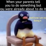 It’s so annoying tho fr | When your parents tell you to do something but you were already about to do it: | image tagged in well now i'm not doing it,memes,funny,fun,real | made w/ Imgflip meme maker