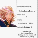 Keeper fans out there... | Sophie; Sophie Foster/Reuwen; ? Is an elf and has 5 abilities; She found out she was an elf after thinking she was human, and later instead of getting the normal 1 ability(or none at all), she manifested for 5 abilities, and the rest is History... | image tagged in mha hero profile,sophie foster | made w/ Imgflip meme maker