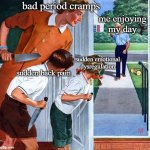 let the good times roll | bad period cramps; me enjoying my day; sudden emotional dysregulation; sudden back pain | image tagged in waiting for dad,periods,pms | made w/ Imgflip meme maker