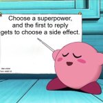 what chaos am i about to let unfold | Choose a superpower, and the first to reply gets to choose a side effect. idea stolen from reddit lol | image tagged in kirby sign,memes,funny,interactive,reddit | made w/ Imgflip meme maker