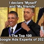 I declare myself the top Google Ads Expert | I declare 'Myself' and 'My friends'; The Top 100 
Google Ads Experts of 2023 | image tagged in obama medal,google,google ads,expert | made w/ Imgflip meme maker